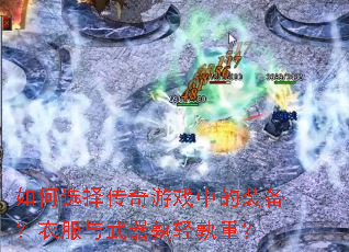 如何选择传奇游戏中的装备?衣服与武器孰轻孰重? 如何选择传奇游戏中的装备?衣服与武器孰轻孰重?