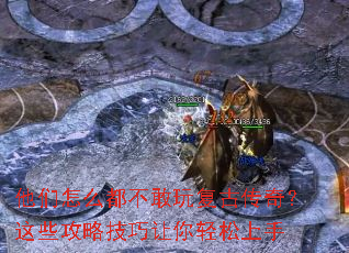 他们怎么都不敢玩复古传奇?这些攻略技巧让你轻松上手 他们怎么都不敢玩复古传奇?这些攻略技巧让你轻松上手