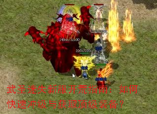 武圣迷失新服开荒指南:如何快速冲级与获取顶级装备? 武圣迷失新服开荒指南:如何快速冲级与获取顶级装备?