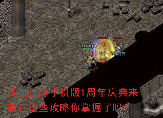 热血传奇手机版1周年庆典来袭?这些攻略你掌握了吗? 热血传奇手机版1周年庆典来袭?这些攻略你掌握了吗?