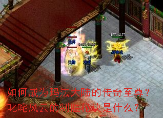 如何成为玛法大陆的传奇至尊?叱咤风云的制胜秘诀是什么? 如何成为玛法大陆的传奇至尊?叱咤风云的制胜秘诀是什么?