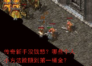 传奇新手没钱愁?哪些个人小方法能赚到第一桶金? 传奇新手没钱愁?哪些个人小方法能赚到第一桶金?