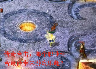 传奇合击:哪个职业组合最能带来游戏乐趣? 传奇合击:哪个职业组合最能带来游戏乐趣?