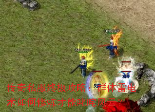 传奇私服终极攻略:群体雷电术如何修炼才能叱咤风云? 传奇私服终极攻略:群体雷电术如何修炼才能叱咤风云?