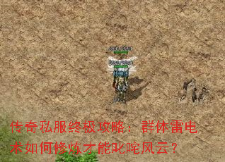 传奇私服终极攻略:群体雷电术如何修炼才能叱咤风云? 传奇私服终极攻略:群体雷电术如何修炼才能叱咤风云?