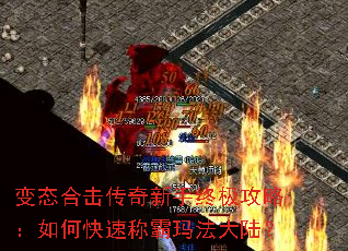变态合击传奇新手终极攻略:如何快速称霸玛法大陆? 变态合击传奇新手终极攻略:如何快速称霸玛法大陆?