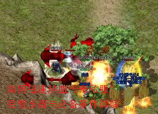 如何搭建热血传奇私服?完整步骤与必备条件详解 如何搭建热血传奇私服?完整步骤与必备条件详解