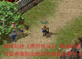 如何玩转《赤月传说2》跨服战场?千万豪杰竞相出战的制胜秘诀是什么? 如何玩转《赤月传说2》跨服战场?千万豪杰竞相出战的制胜秘诀是什么?