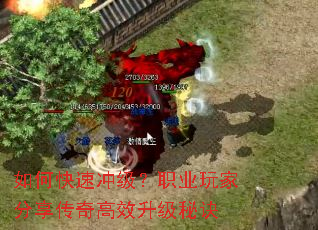 如何快速冲级?职业玩家分享传奇高效升级秘诀 如何快速冲级?职业玩家分享传奇高效升级秘诀