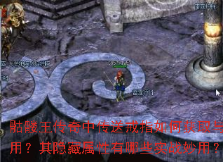 骷髅王传奇中传送戒指如何获取与使用?其隐藏属性有哪些实战妙用? 骷髅王传奇中传送戒指如何获取与使用?其隐藏属性有哪些实战妙用?