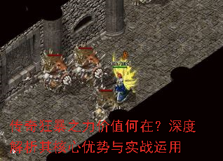 传奇狂暴之力价值何在?深度解析其核心优势与实战运用 传奇狂暴之力价值何在?深度解析其核心优势与实战运用