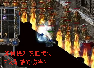 如何提升热血传奇7级骷髅的伤害? 如何提升热血传奇7级骷髅的伤害?