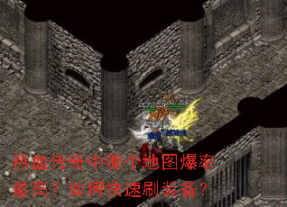 热血传奇中哪个地图爆率最高?如何快速刷装备? 热血传奇中哪个地图爆率最高?如何快速刷装备?