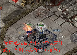 传奇私服合道士如何快速升级?有哪些必做任务推荐? 传奇私服合道士如何快速升级?有哪些必做任务推荐?