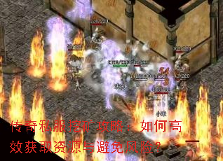 传奇私服挖矿攻略:如何高效获取资源与避免风险? 传奇私服挖矿攻略:如何高效获取资源与避免风险?