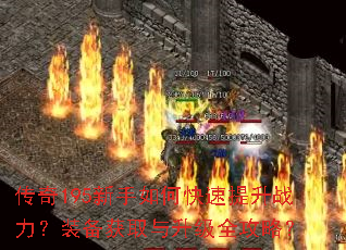 传奇195新手如何快速提升战力?装备获取与升级全攻略? 传奇195新手如何快速提升战力?装备获取与升级全攻略?