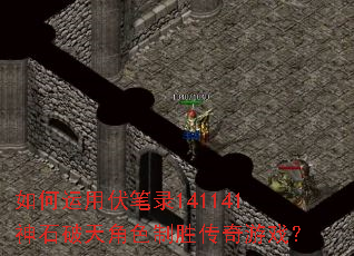 如何运用伏笔录141141神石破天角色制胜传奇游戏? 如何运用伏笔录141141神石破天角色制胜传奇游戏?