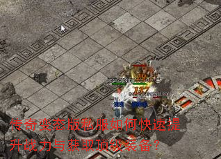 传奇变态版私服如何快速提升战力与获取顶级装备? 传奇变态版私服如何快速提升战力与获取顶级装备?