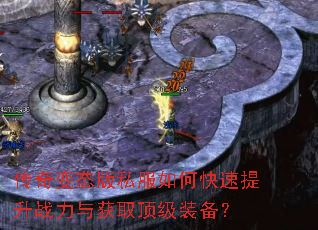 传奇变态版私服如何快速提升战力与获取顶级装备? 传奇变态版私服如何快速提升战力与获取顶级装备?