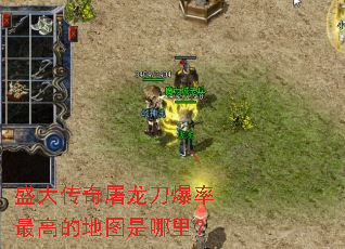 盛大传奇屠龙刀爆率最高的地图是哪里? 盛大传奇屠龙刀爆率最高的地图是哪里?
