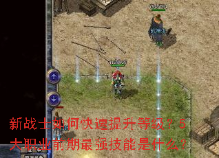 新战士如何快速提升等级?5大职业前期最强技能是什么? 新战士如何快速提升等级?5大职业前期最强技能是什么?