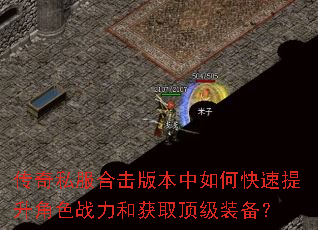 传奇私服合击版本中如何快速提升角色战力和获取顶级装备? 传奇私服合击版本中如何快速提升角色战力和获取顶级装备?