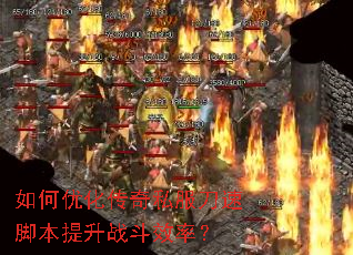 如何优化传奇私服刀速脚本提升战斗效率? 如何优化传奇私服刀速脚本提升战斗效率?
