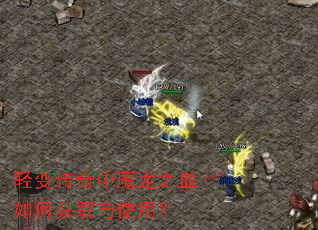 轻变传奇中魔龙之血如何获取与使用? 轻变传奇中魔龙之血如何获取与使用?