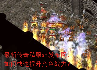 最新传奇私服sf发布网,如何快速提升角色战力? 最新传奇私服sf发布网,如何快速提升角色战力?