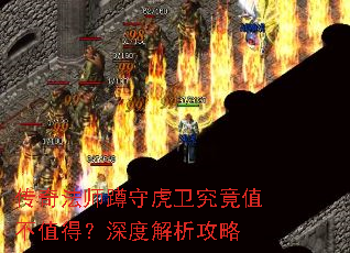 传奇法师蹲守虎卫究竟值不值得?深度解析攻略 传奇法师蹲守虎卫究竟值不值得?深度解析攻略