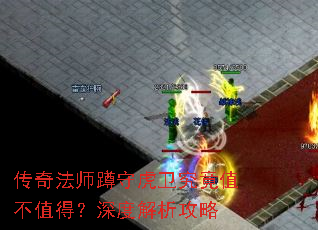 传奇法师蹲守虎卫究竟值不值得?深度解析攻略 传奇法师蹲守虎卫究竟值不值得?深度解析攻略
