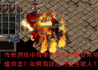 传奇游戏中有哪些怪物主要使用物理攻击?如何有效应对这些敌人? 传奇游戏中有哪些怪物主要使用物理攻击?如何有效应对这些敌人?