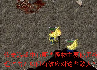 传奇游戏中有哪些怪物主要使用物理攻击?如何有效应对这些敌人? 传奇游戏中有哪些怪物主要使用物理攻击?如何有效应对这些敌人?