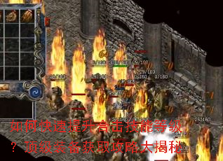 如何快速提升合击技能等级?顶级装备获取攻略大揭秘 如何快速提升合击技能等级?顶级装备获取攻略大揭秘