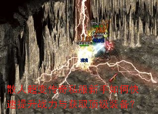 散人超变传奇私服新手如何快速提升战力与获取顶级装备? 散人超变传奇私服新手如何快速提升战力与获取顶级装备?