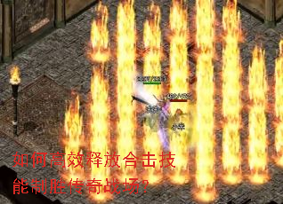 如何高效释放合击技能制胜传奇战场? 如何高效释放合击技能制胜传奇战场?