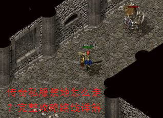 传奇私服禁地怎么走?完整攻略路线详解 传奇私服禁地怎么走?完整攻略路线详解