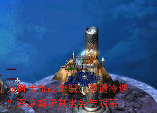 为何传奇战士职业常遭冷遇?深度解析其劣势与对策 为何传奇战士职业常遭冷遇?深度解析其劣势与对策