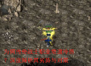 为何传奇战士职业常遭冷遇?深度解析其劣势与对策 为何传奇战士职业常遭冷遇?深度解析其劣势与对策