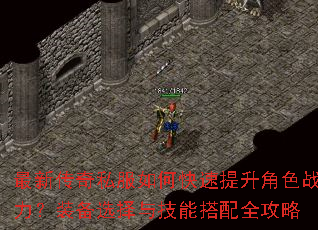 最新传奇私服如何快速提升角色战力?装备选择与技能搭配全攻略 最新传奇私服如何快速提升角色战力?装备选择与技能搭配全攻略