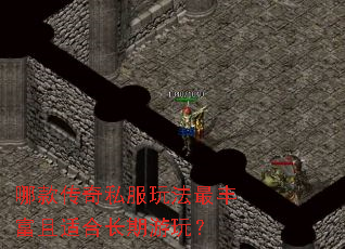 哪款传奇私服玩法最丰富且适合长期游玩? 哪款传奇私服玩法最丰富且适合长期游玩?