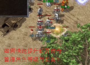 如何快速提升新开传奇首服角色等级与装备? 如何快速提升新开传奇首服角色等级与装备?