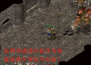 如何快速提升新开传奇首服角色等级与装备? 如何快速提升新开传奇首服角色等级与装备?