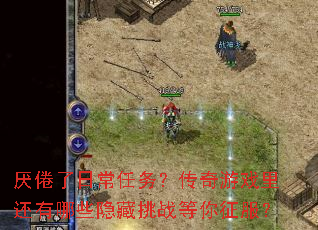 厌倦了日常任务?传奇游戏里还有哪些隐藏挑战等你征服? 厌倦了日常任务?传奇游戏里还有哪些隐藏挑战等你征服?