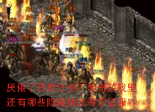 厌倦了日常任务?传奇游戏里还有哪些隐藏挑战等你征服? 厌倦了日常任务?传奇游戏里还有哪些隐藏挑战等你征服?