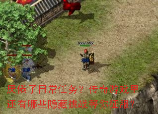 厌倦了日常任务?传奇游戏里还有哪些隐藏挑战等你征服? 厌倦了日常任务?传奇游戏里还有哪些隐藏挑战等你征服?