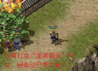 如何打造“龙魂霸业”行会,问鼎沙巴克之巅? 如何打造“龙魂霸业”行会,问鼎沙巴克之巅?