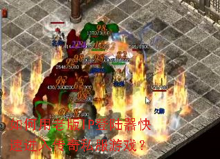 如何用老版IP登陆器快速进入传奇私服游戏? 如何用老版IP登陆器快速进入传奇私服游戏?