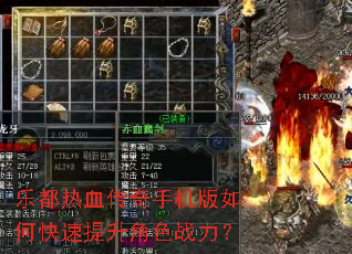 乐都热血传奇手机版如何快速提升角色战力? 乐都热血传奇手机版如何快速提升角色战力?