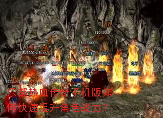 乐都热血传奇手机版如何快速提升角色战力? 乐都热血传奇手机版如何快速提升角色战力?